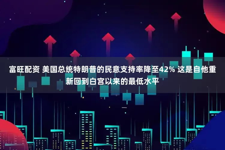 富旺配资 美国总统特朗普的民意支持率降至42% 这是自他重新回到白宫以来的最低水平