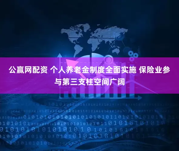 公赢网配资 个人养老金制度全面实施 保险业参与第三支柱空间广阔