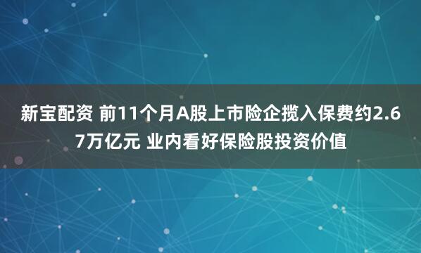 新宝配资 前11个月A股上市险企揽入保费约2.67万亿元 业内看好保险股投资价值