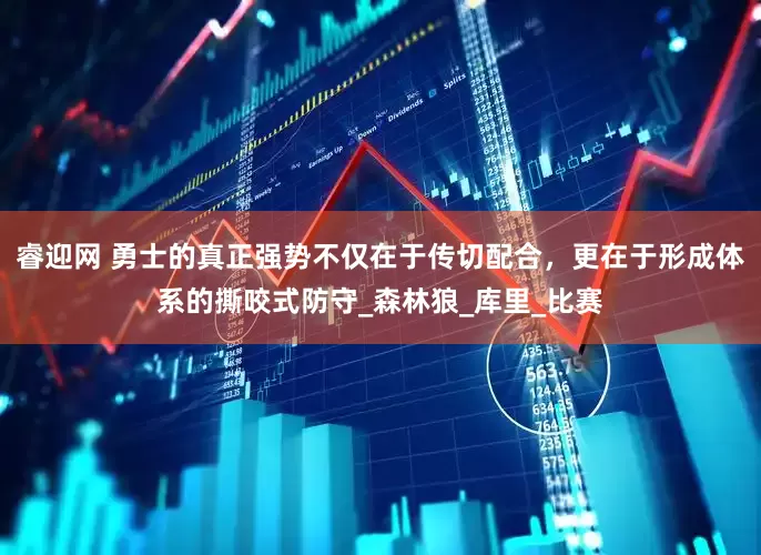 睿迎网 勇士的真正强势不仅在于传切配合，更在于形成体系的撕咬式防守_森林狼_库里_比赛