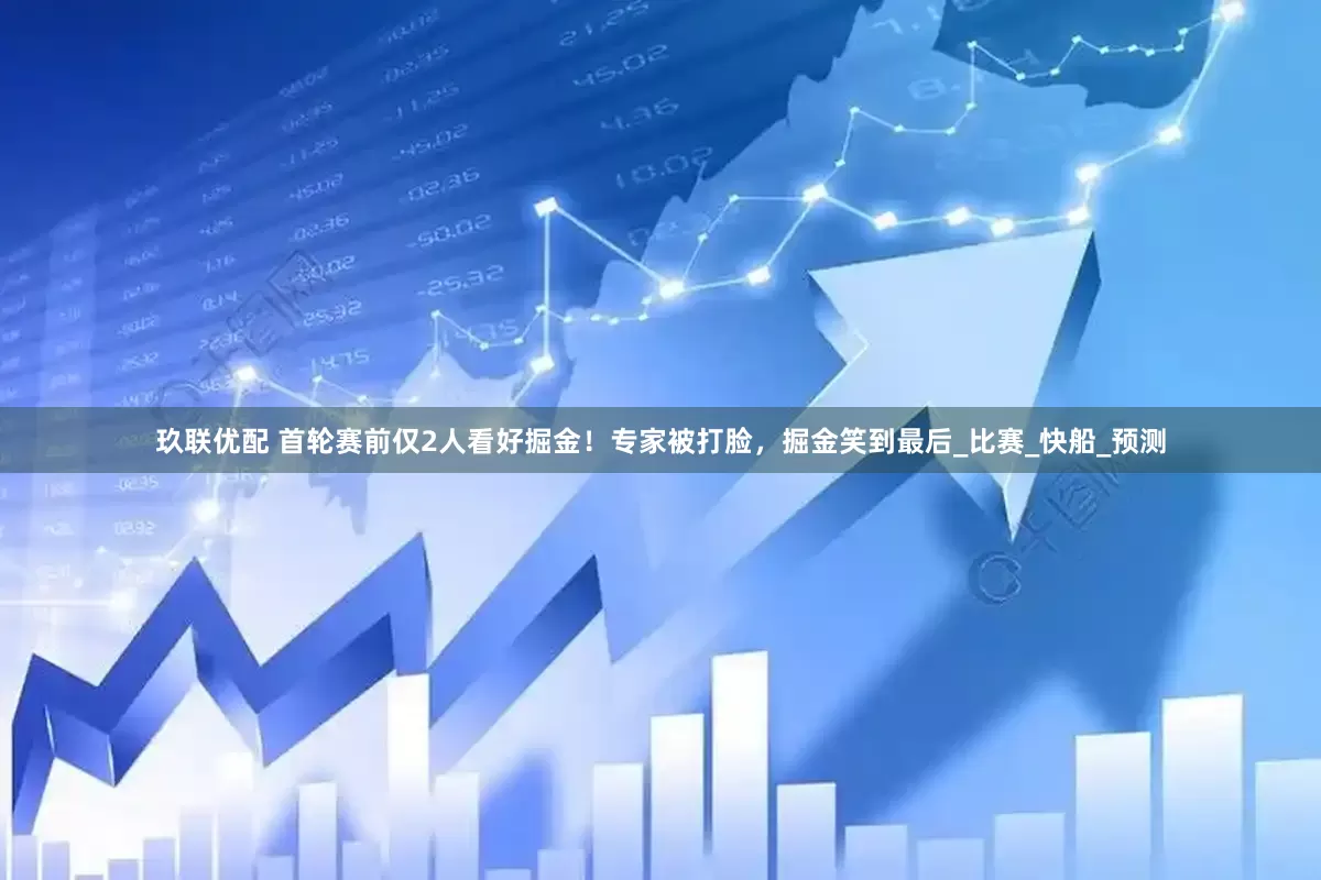 玖联优配 首轮赛前仅2人看好掘金！专家被打脸，掘金笑到最后_比赛_快船_预测