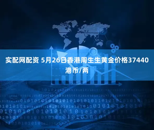 实配网配资 5月26日香港周生生黄金价格37440港币/两