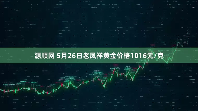 源顺网 5月26日老凤祥黄金价格1016元/克