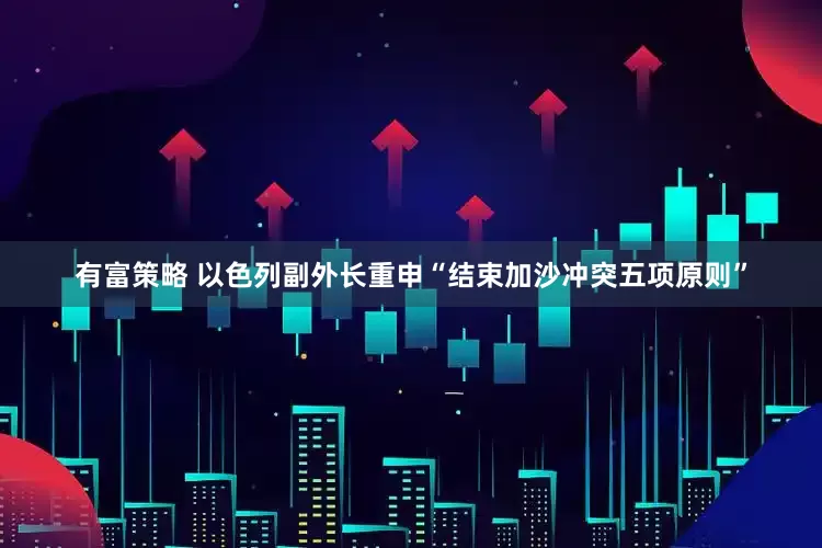 有富策略 以色列副外长重申“结束加沙冲突五项原则”
