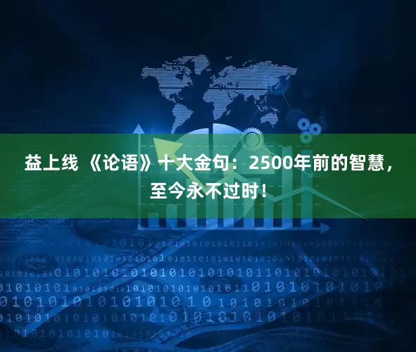 益上线 《论语》十大金句：2500年前的智慧，至今永不过时！