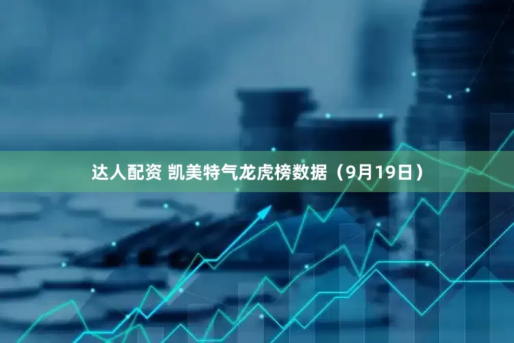 达人配资 凯美特气龙虎榜数据（9月19日）