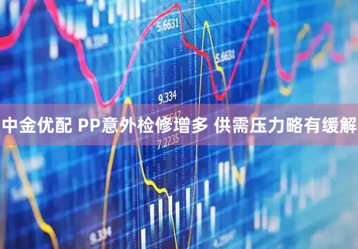 中金优配 PP意外检修增多 供需压力略有缓解