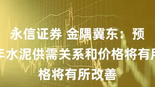 永信证券 金隅冀东：预判明年水泥供需关系和价格将有所改善